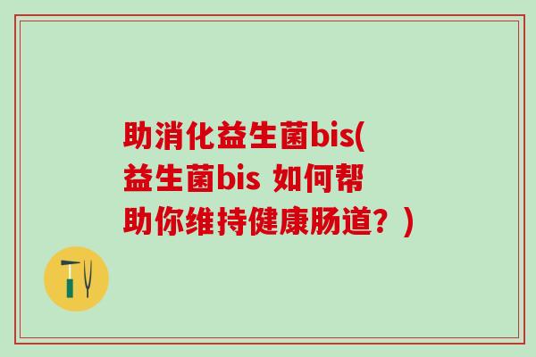 助消化益生菌bis(益生菌bis 如何帮助你维持健康肠道？)