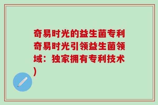 奇易时光的益生菌专利奇易时光引领益生菌领域：独家拥有专利技术)