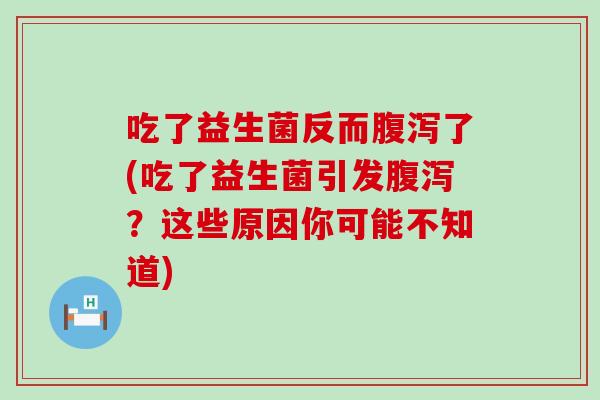 吃了益生菌反而了(吃了益生菌引发？这些原因你可能不知道)