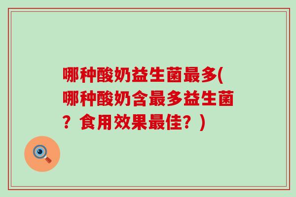 哪种酸奶益生菌多(哪种酸奶含多益生菌？食用效果佳？)