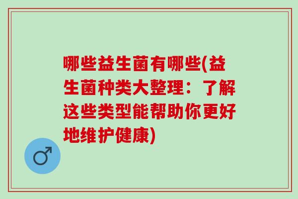哪些益生菌有哪些(益生菌种类大整理：了解这些类型能帮助你更好地维护健康)