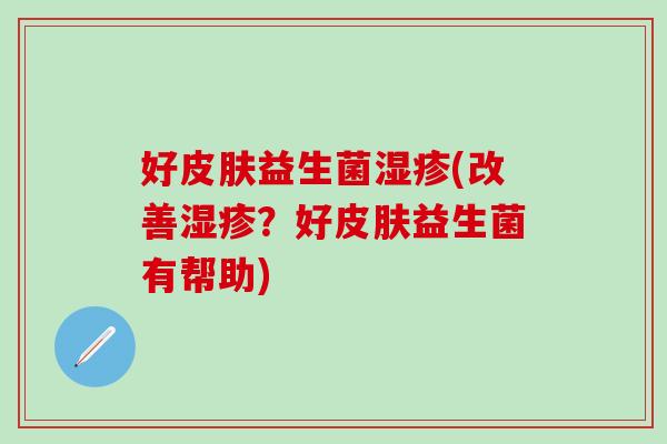 好益生菌(改善？好益生菌有帮助)