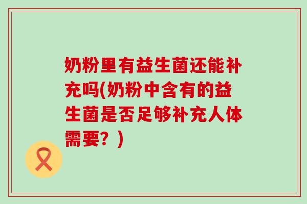 奶粉里有益生菌还能补充吗(奶粉中含有的益生菌是否足够补充人体需要？)