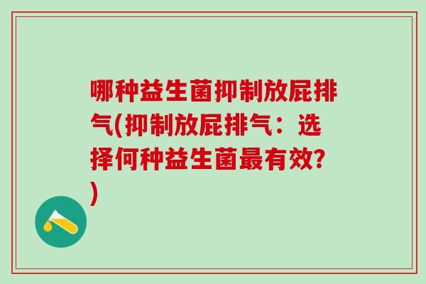 哪种益生菌抑制放屁排气(抑制放屁排气：选择何种益生菌有效？)