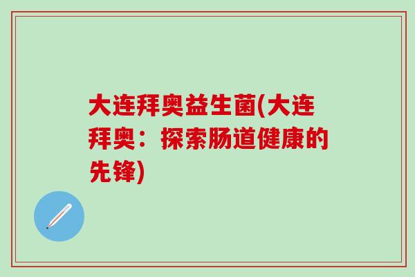 大连拜奥益生菌(大连拜奥：探索肠道健康的先锋)