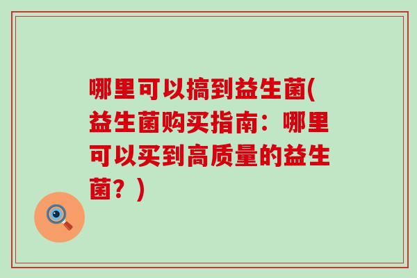 哪里可以搞到益生菌(益生菌购买指南：哪里可以买到高质量的益生菌？)