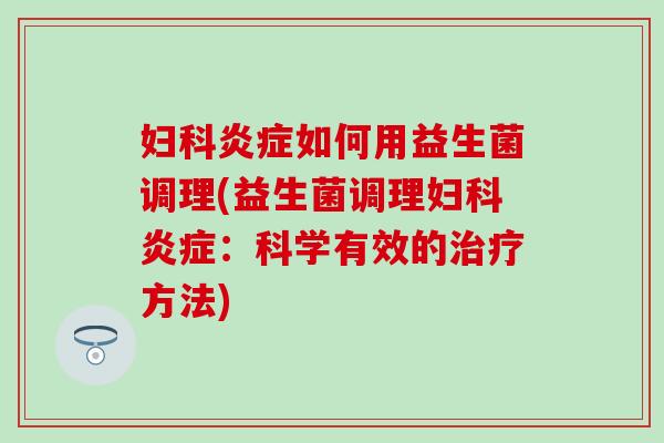 如何用益生菌调理(益生菌调理：科学有效的方法)