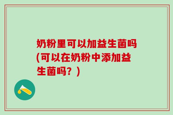 奶粉里可以加益生菌吗(可以在奶粉中添加益生菌吗？)