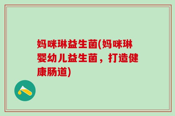 妈咪琳益生菌(妈咪琳婴幼儿益生菌，打造健康肠道)