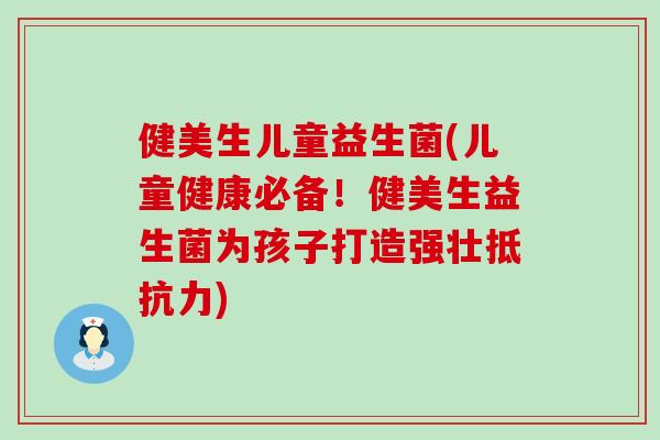 健美生儿童益生菌(儿童健康必备！健美生益生菌为孩子打造强壮)