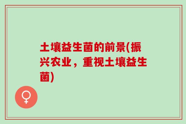 土壤益生菌的前景(振兴农业，重视土壤益生菌)