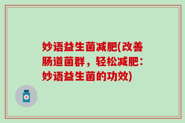 妙语益生菌(改善肠道菌群，轻松：妙语益生菌的功效)