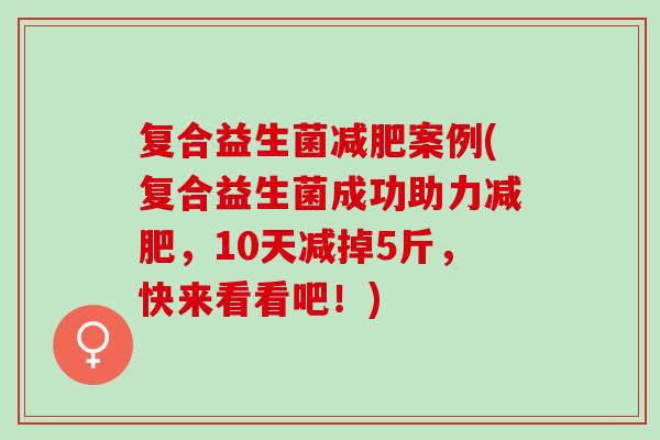 复合益生菌案例(复合益生菌成功助力，10天减掉5斤，快来看看吧！)