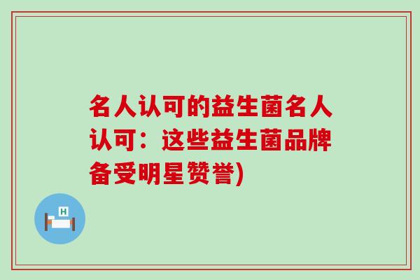 名人认可的益生菌名人认可：这些益生菌品牌备受明星赞誉)