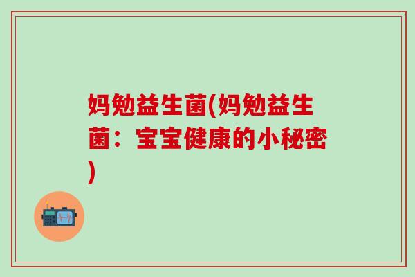 妈勉益生菌(妈勉益生菌：宝宝健康的小秘密)