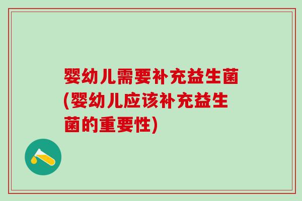 婴幼儿需要补充益生菌(婴幼儿应该补充益生菌的重要性)