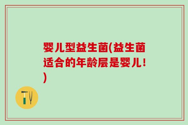 婴儿型益生菌(益生菌适合的年龄层是婴儿！)