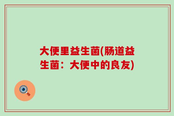 大便里益生菌(肠道益生菌：大便中的良友)