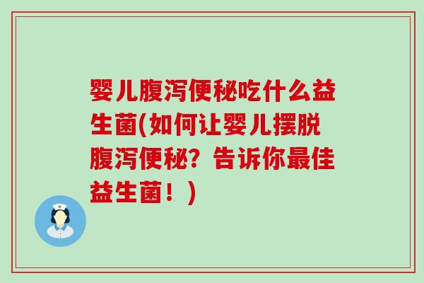 婴儿吃什么益生菌(如何让婴儿摆脱？告诉你佳益生菌！)