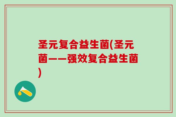 圣元复合益生菌(圣元菌——强效复合益生菌)