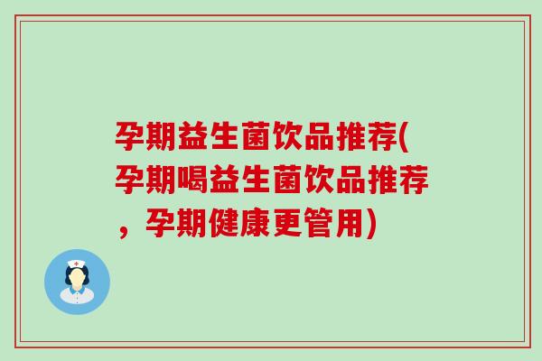 孕期益生菌饮品推荐(孕期喝益生菌饮品推荐，孕期健康更管用)