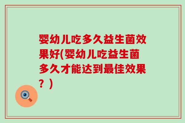 婴幼儿吃多久益生菌效果好(婴幼儿吃益生菌多久才能达到佳效果？)