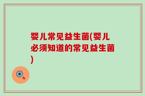 婴儿常见益生菌(婴儿必须知道的常见益生菌)