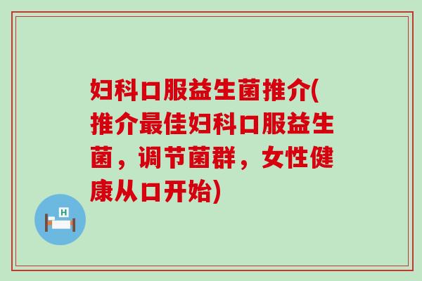 口服益生菌推介(推介佳口服益生菌，调节菌群，女性健康从口开始)