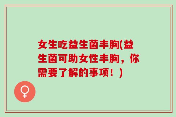 女生吃益生菌丰胸(益生菌可助女性丰胸，你需要了解的事项！)