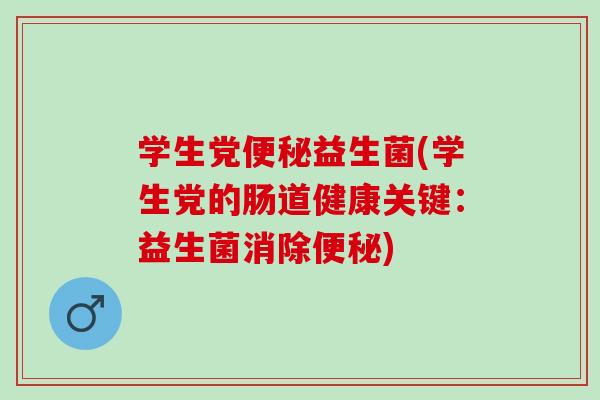 学生党益生菌(学生党的肠道健康关键：益生菌消除)