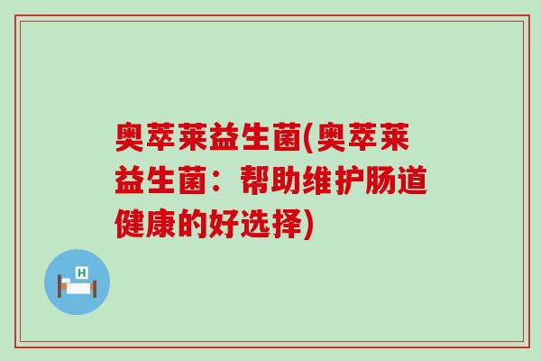 奥萃莱益生菌(奥萃莱益生菌：帮助维护肠道健康的好选择)