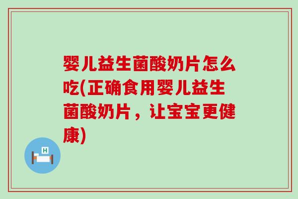 婴儿益生菌酸奶片怎么吃(正确食用婴儿益生菌酸奶片，让宝宝更健康)