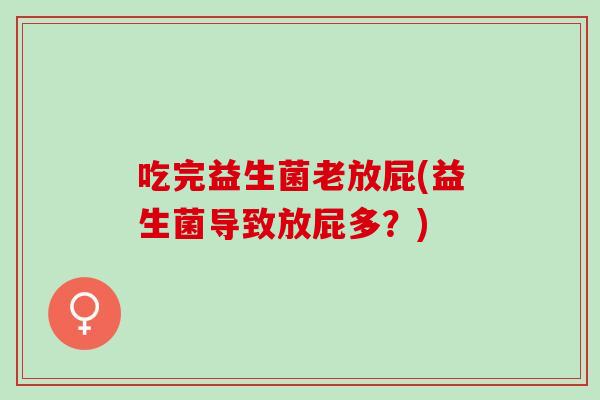 吃完益生菌老放屁(益生菌导致放屁多？)