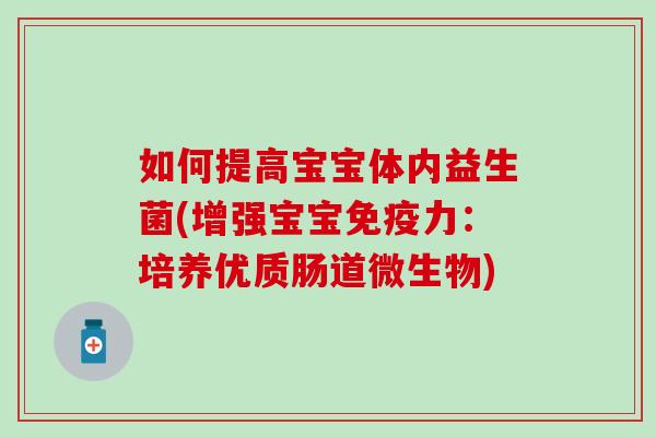 如何提高宝宝体内益生菌(增强宝宝力：培养优质肠道微生物)