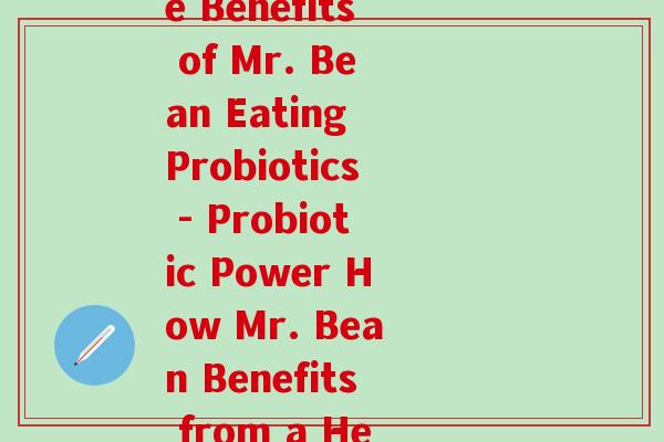 和憨豆吃益生菌(The Benefits of Mr. Bean Eating Probiotics - Probiotic Power How Mr. Bean Benefits from a Healthy Gut)