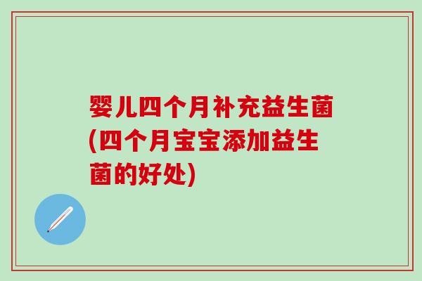 婴儿四个月补充益生菌(四个月宝宝添加益生菌的好处)