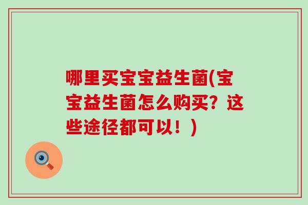 哪里买宝宝益生菌(宝宝益生菌怎么购买？这些途径都可以！)