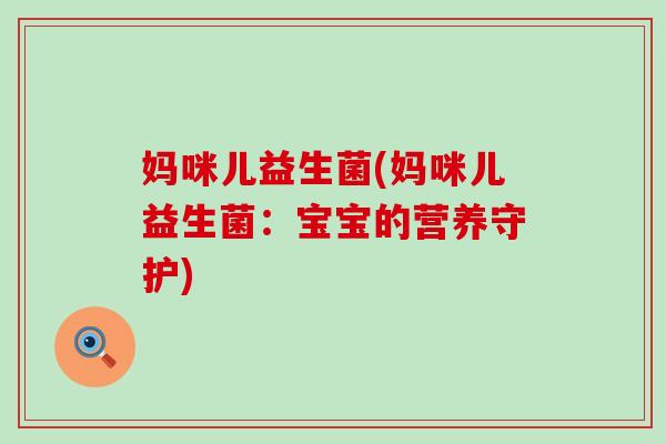 妈咪儿益生菌(妈咪儿益生菌：宝宝的营养守护)