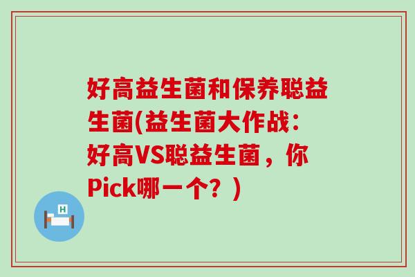 好高益生菌和保养聪益生菌(益生菌大作战：好高VS聪益生菌，你Pick哪一个？)