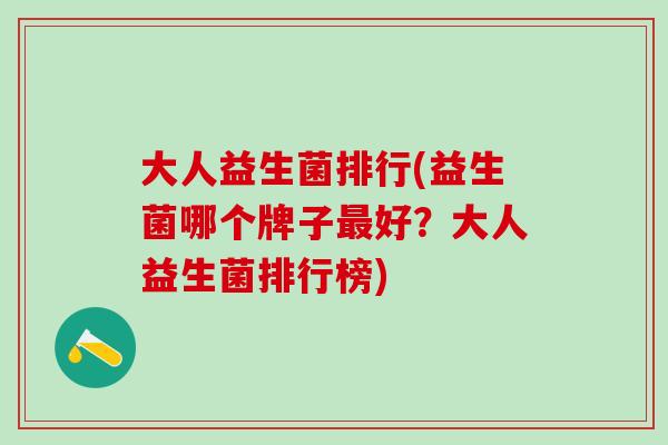 大人益生菌排行(益生菌哪个牌子好？大人益生菌排行榜)