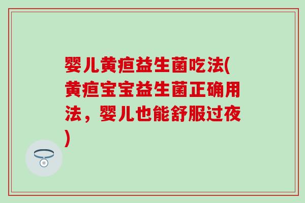 婴儿黄疸益生菌吃法(黄疸宝宝益生菌正确用法，婴儿也能舒服过夜)