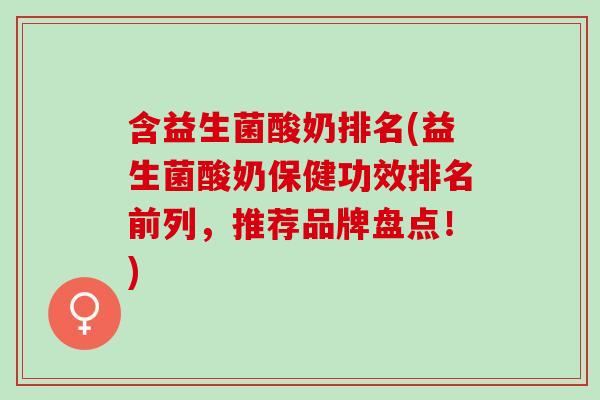 含益生菌酸奶排名(益生菌酸奶保健功效排名前列，推荐品牌盘点！)