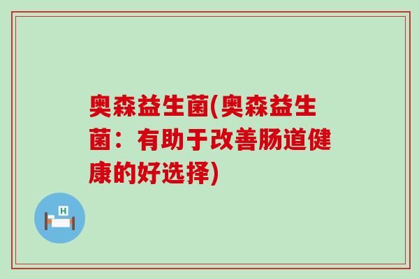 奥森益生菌(奥森益生菌：有助于改善肠道健康的好选择)