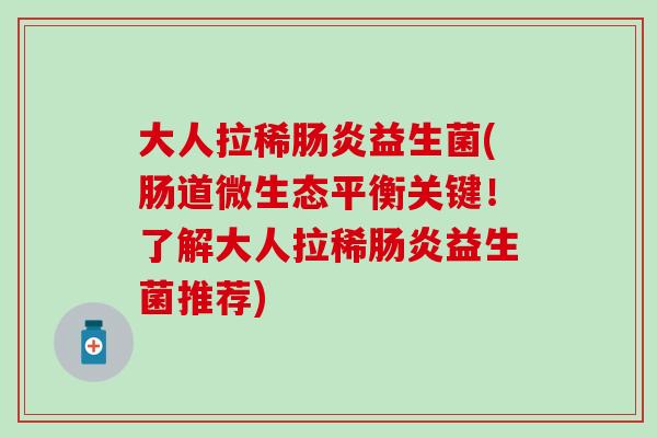 大人拉稀益生菌(肠道微生态平衡关键！了解大人拉稀益生菌推荐)