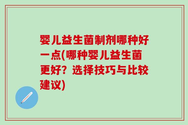 婴儿益生菌制剂哪种好一点(哪种婴儿益生菌更好？选择技巧与比较建议)
