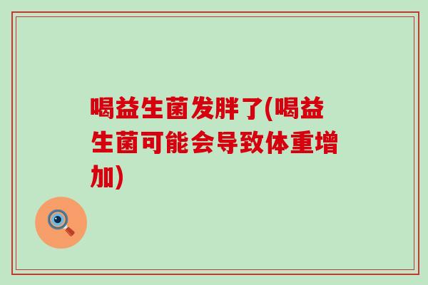 喝益生菌发胖了(喝益生菌可能会导致体重增加)