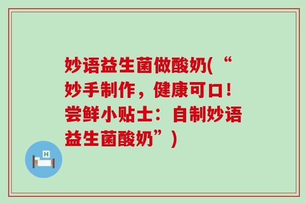妙语益生菌做酸奶(“妙手制作，健康可口！尝鲜小贴士：自制妙语益生菌酸奶”)