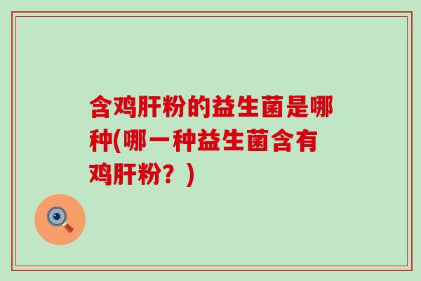 含鸡粉的益生菌是哪种(哪一种益生菌含有鸡粉？)