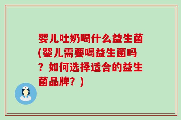 婴儿吐奶喝什么益生菌(婴儿需要喝益生菌吗？如何选择适合的益生菌品牌？)