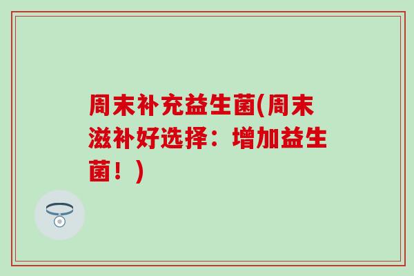 周末补充益生菌(周末滋补好选择：增加益生菌！)